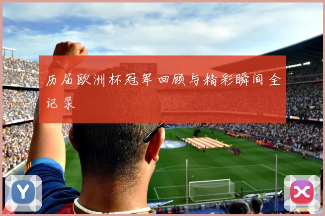 历届欧洲杯冠军回顾与精彩瞬间全记录