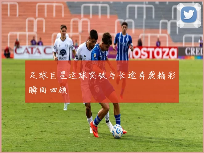 足球巨星运球突破与长途奔袭精彩瞬间回顾