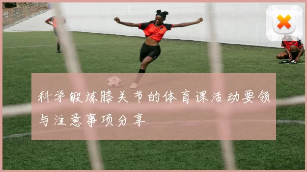 科学锻炼膝关节的体育课活动要领与注意事项分享